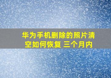 华为手机删除的照片清空如何恢复 三个月内